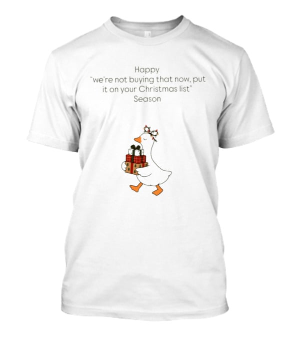 Happy Goose We're Not Buying That Now Put It On Your Christmas List Season T-Shirt