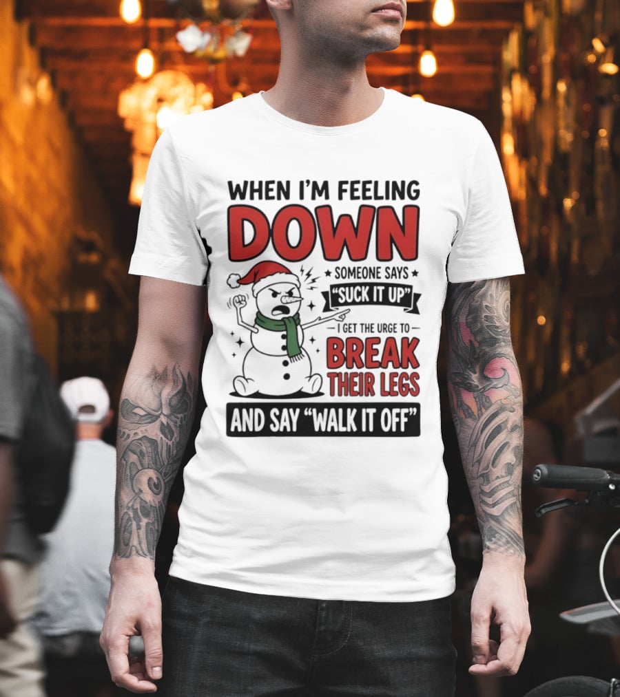 Snowman Christmas 2026 When I'm Feeling Down Someone Says Suck It Up I Get The Urge To Break Their Legs And Say Walk It Off T-Shirt