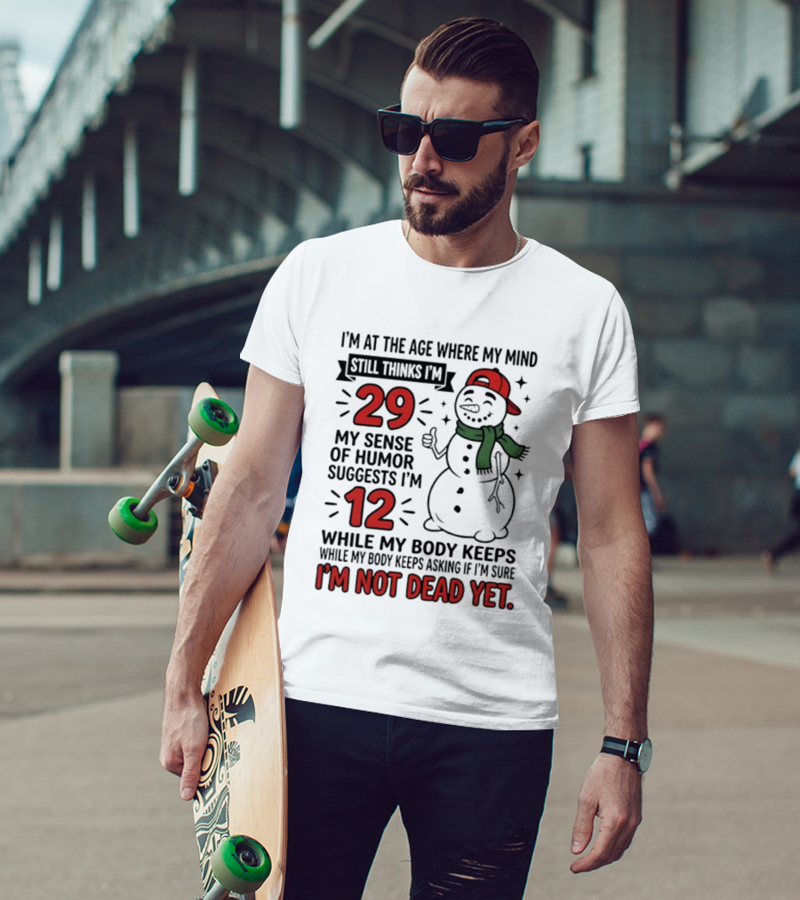I'm At The Age Where My Mind Still Thinks I'm 29 My Sense Of Humor Suggests I'm 12 While My Body Keeps Asking If I'm Not Dead Yet T-Shirt