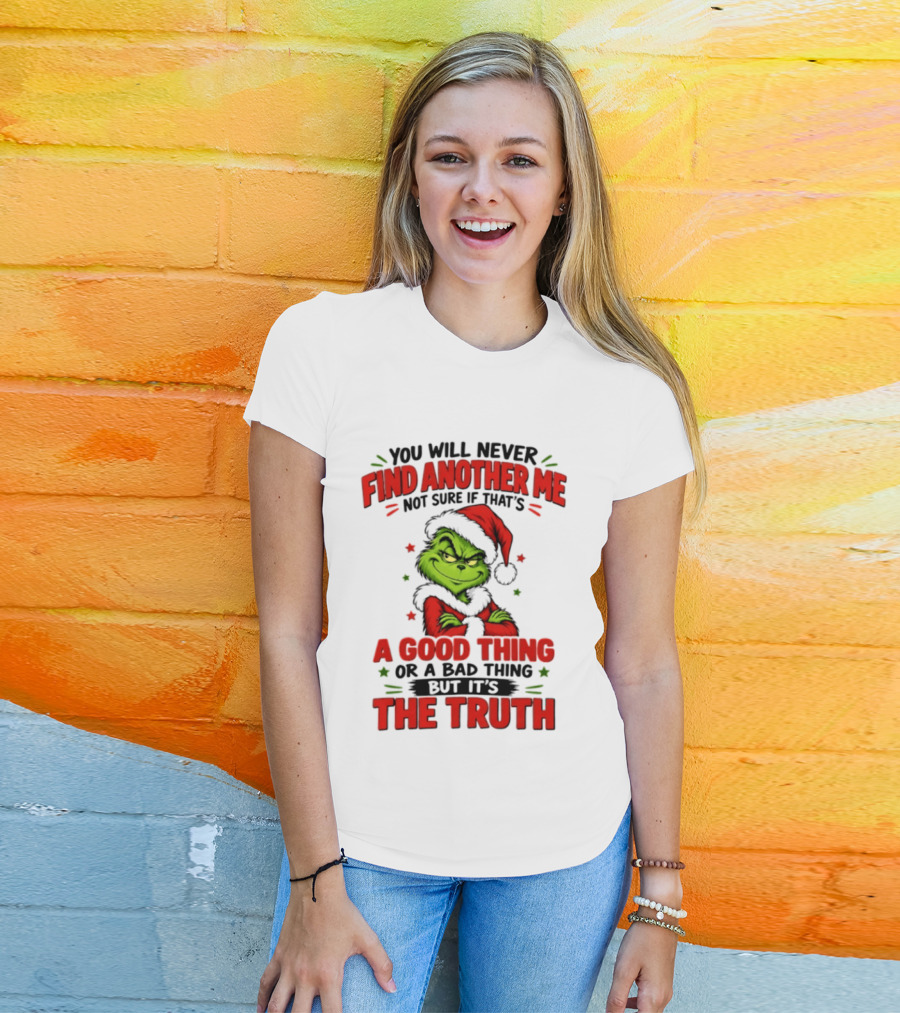 You Will Never Find Another Me Not Sure If That's A Good Thing Or A Bad Thing But It's The Truth Grinch Christmas 2026 T-Shirt