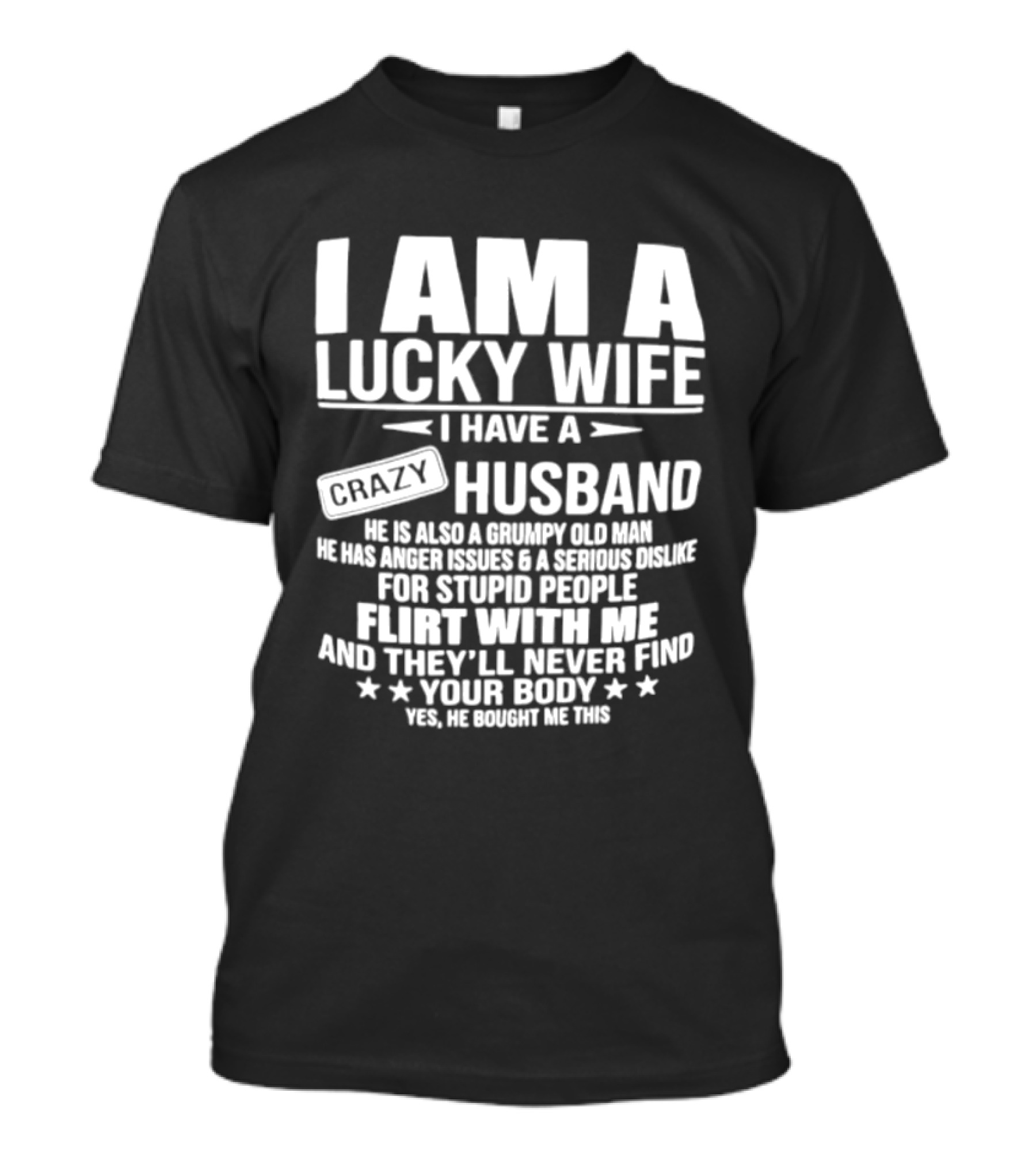 I Am A Lucky Wife I Have A Crazy Husband Grumpy Old Man Flirt With Me And They'll Never Find Your Body T-Shirt