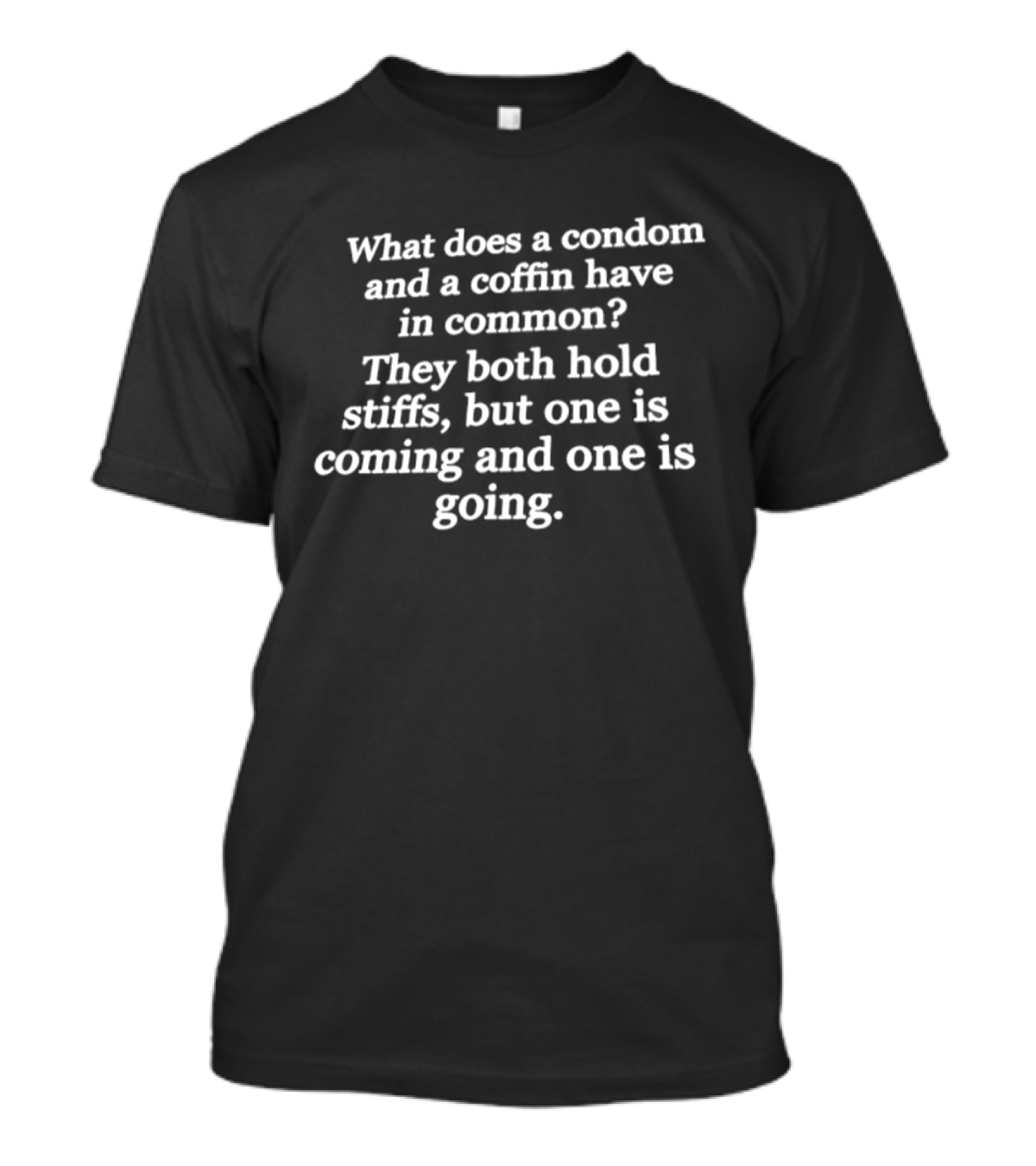 What Does A Condom And A Coffin Have In Common They Both Hold Stiffs But One Is Coming And One Is Going T-Shirt
