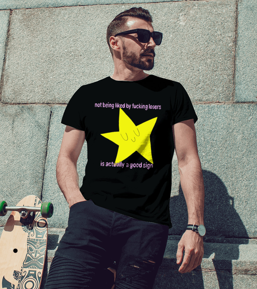 Not Being Liked By Fucking Losers Is Actually A Good Sign Star T-Shirt