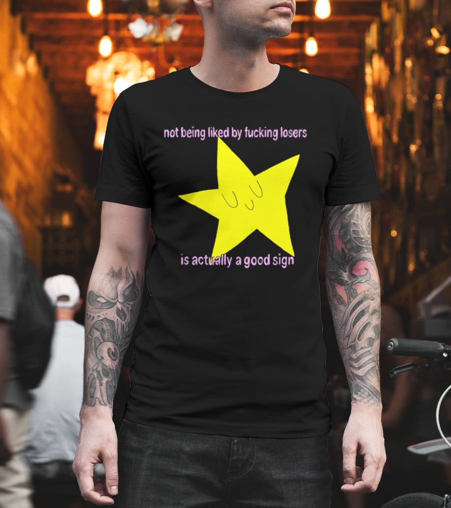 Not Being Liked By Fucking Losers Is Actually A Good Sign Star T-Shirt