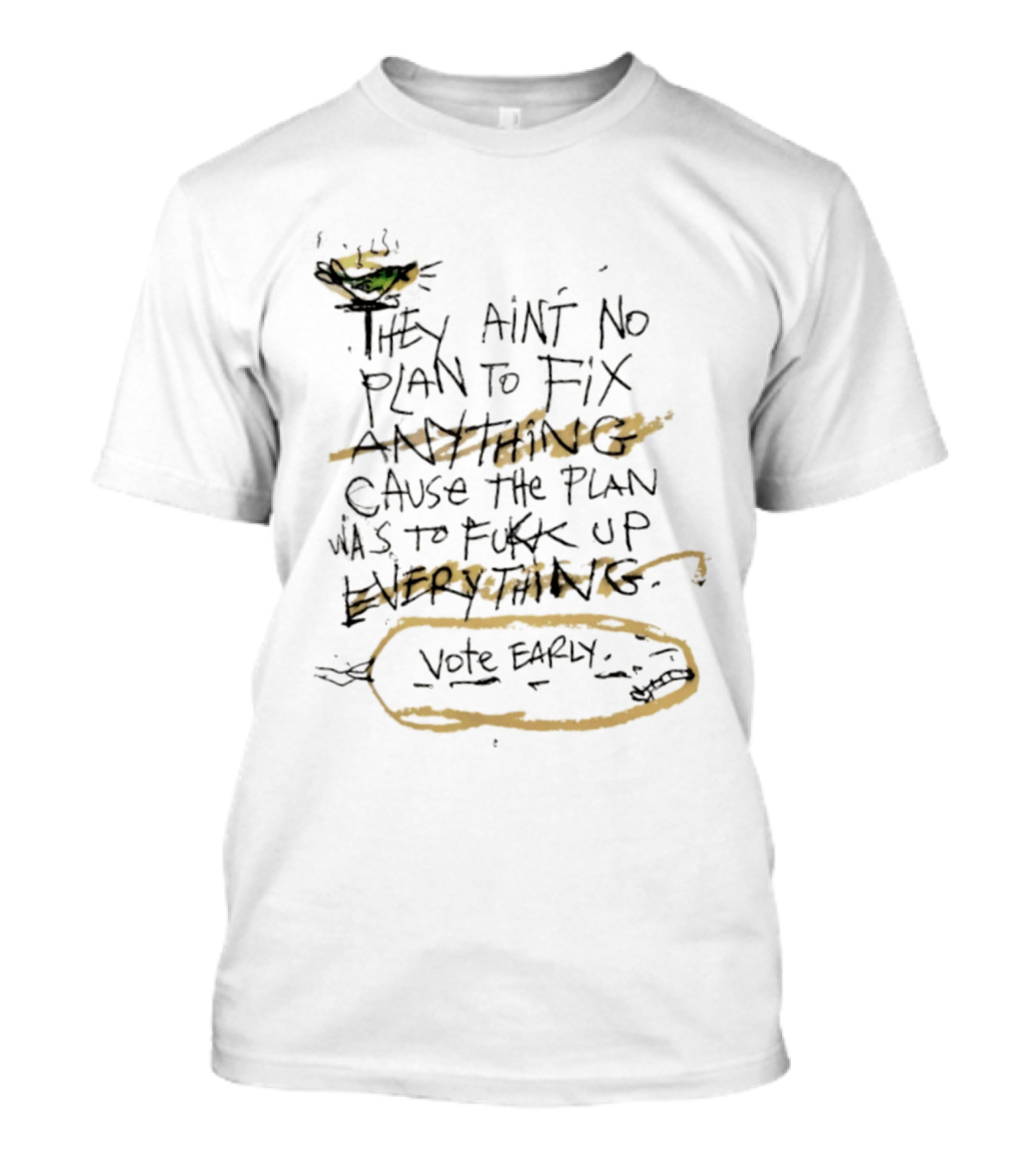 They Ain't No Plan To Fix Anything Cause The Plan Was To Fukk Up Everything Vote Early T-Shirt
