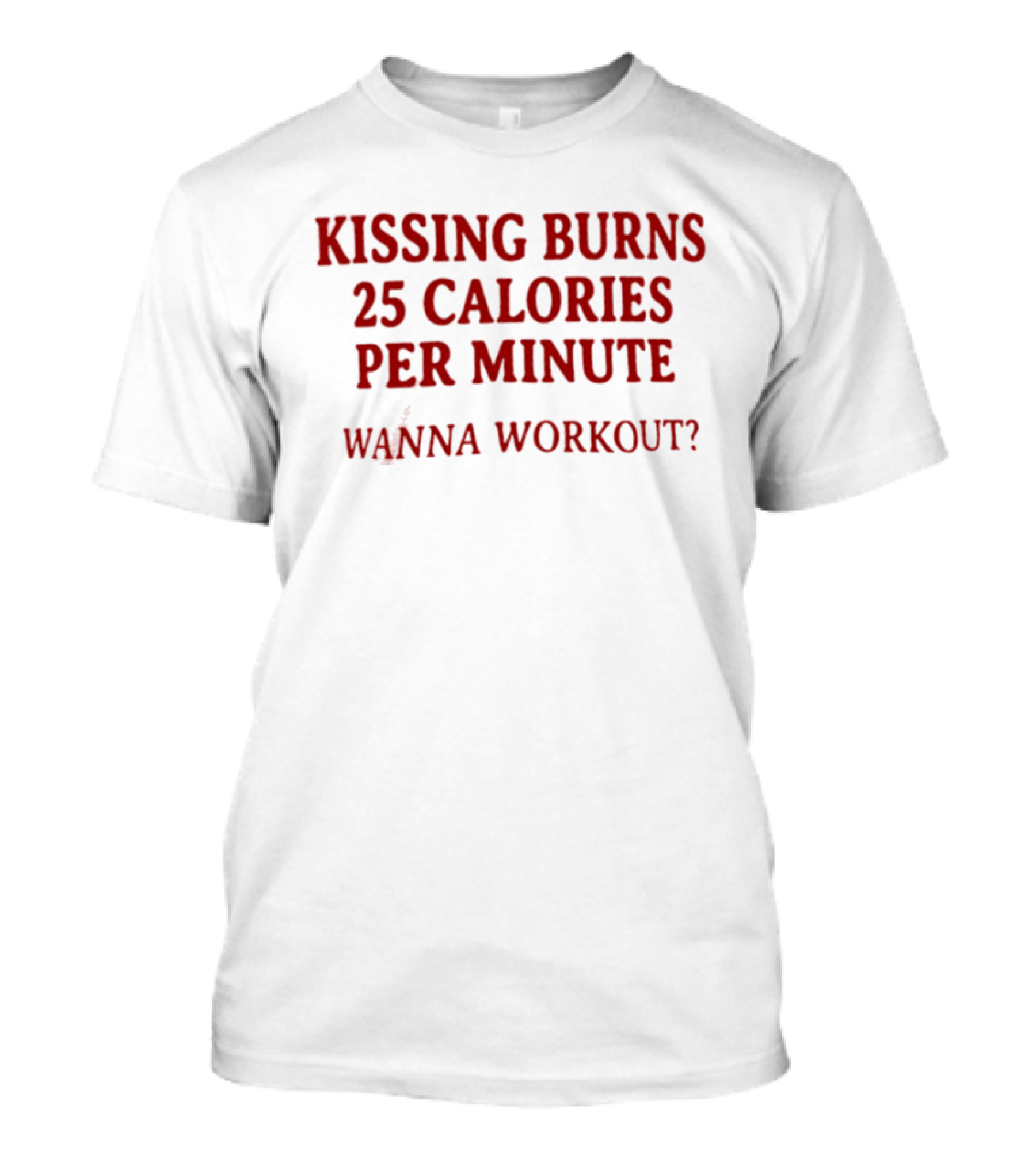 Kissing Burns 25 Calories Per Minute Wanna Workout T-Shirt