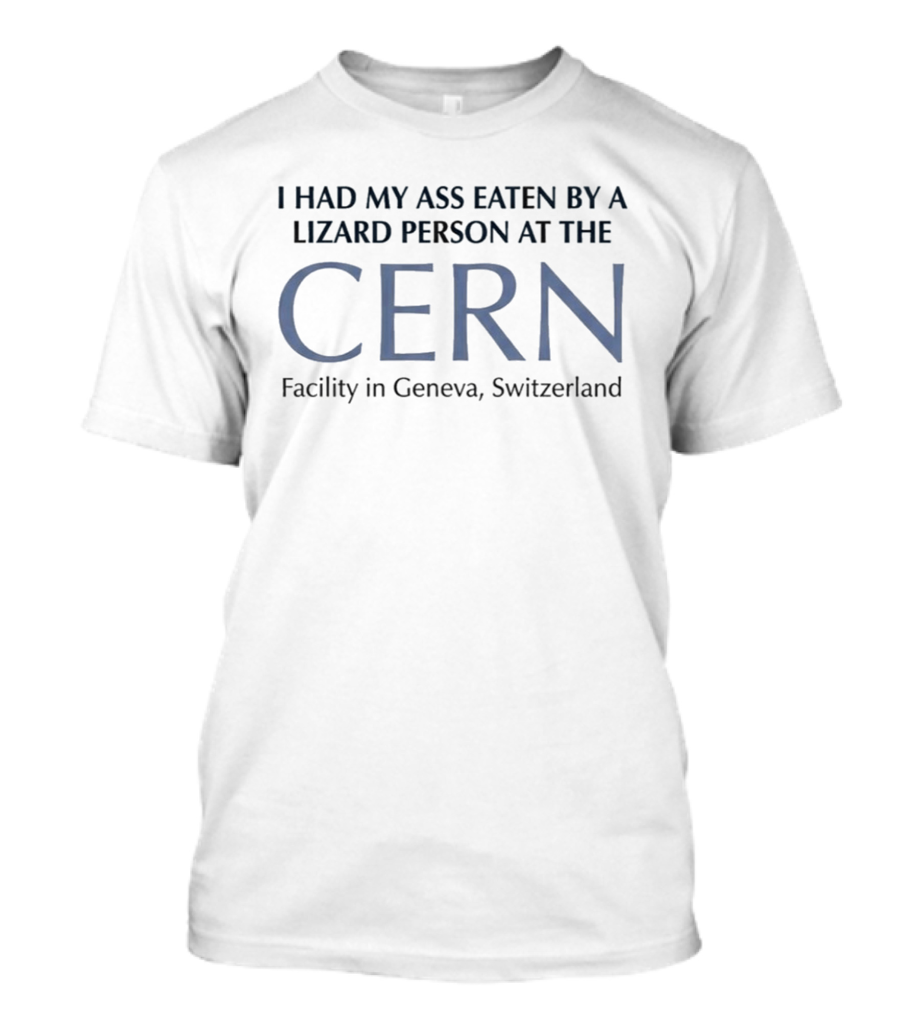 I Had My Ass Eaten By A Lizard Person At The CERN Facility In Geneva Switzerland T-Shirt