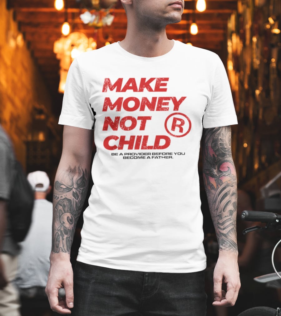 Make Money Not Child Be A Provider Before You Become A Father T-Shirt