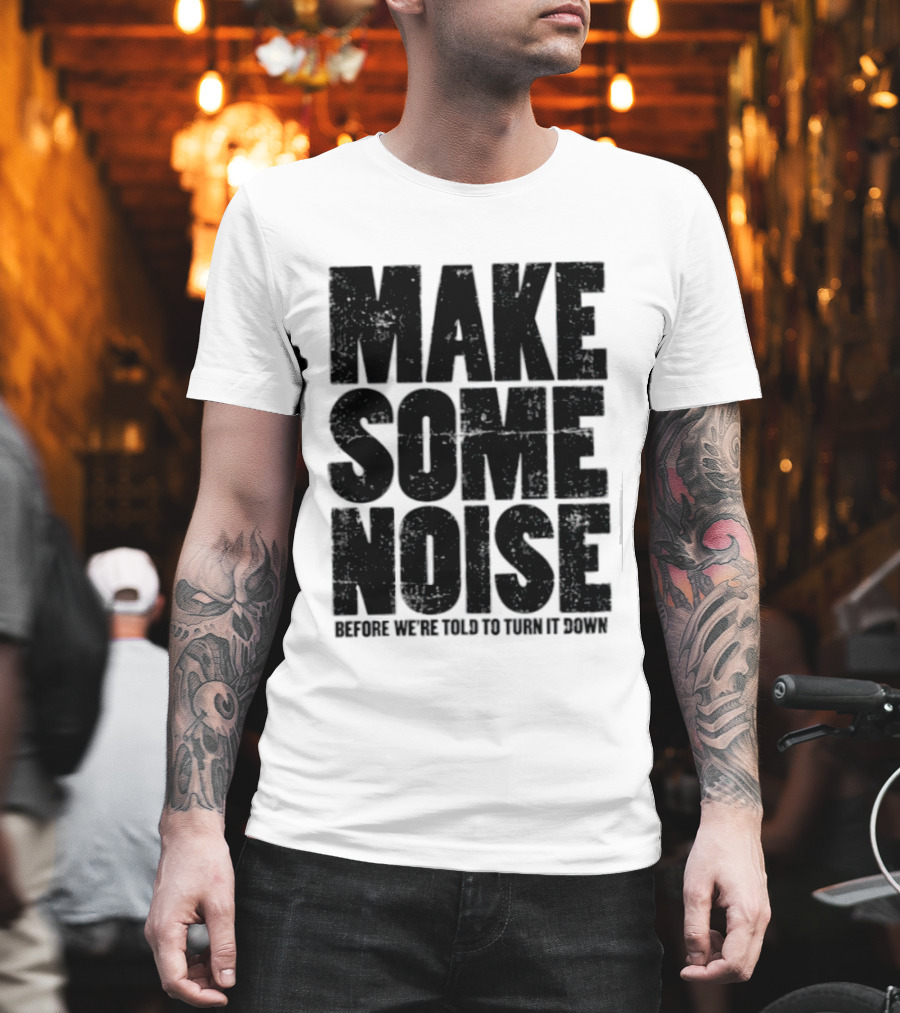 Make Some Noise Before We're Told To Turn It Down T-Shirt