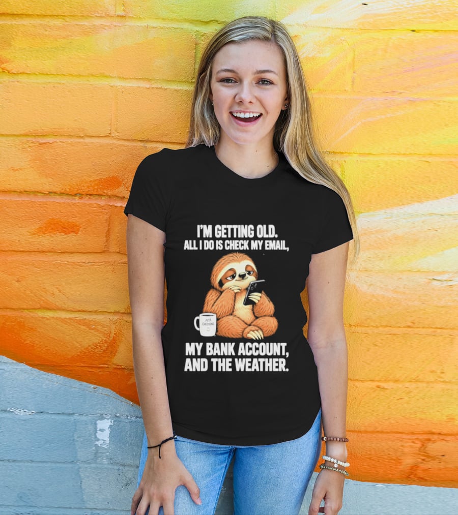 I'm Getting Old Sloth All I Do Is Check My Email My Bank Account And The Weather T-Shirt