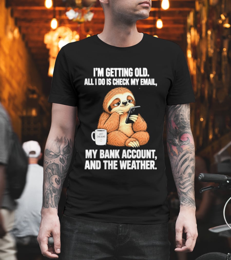 I'm Getting Old Sloth All I Do Is Check My Email My Bank Account And The Weather T-Shirt