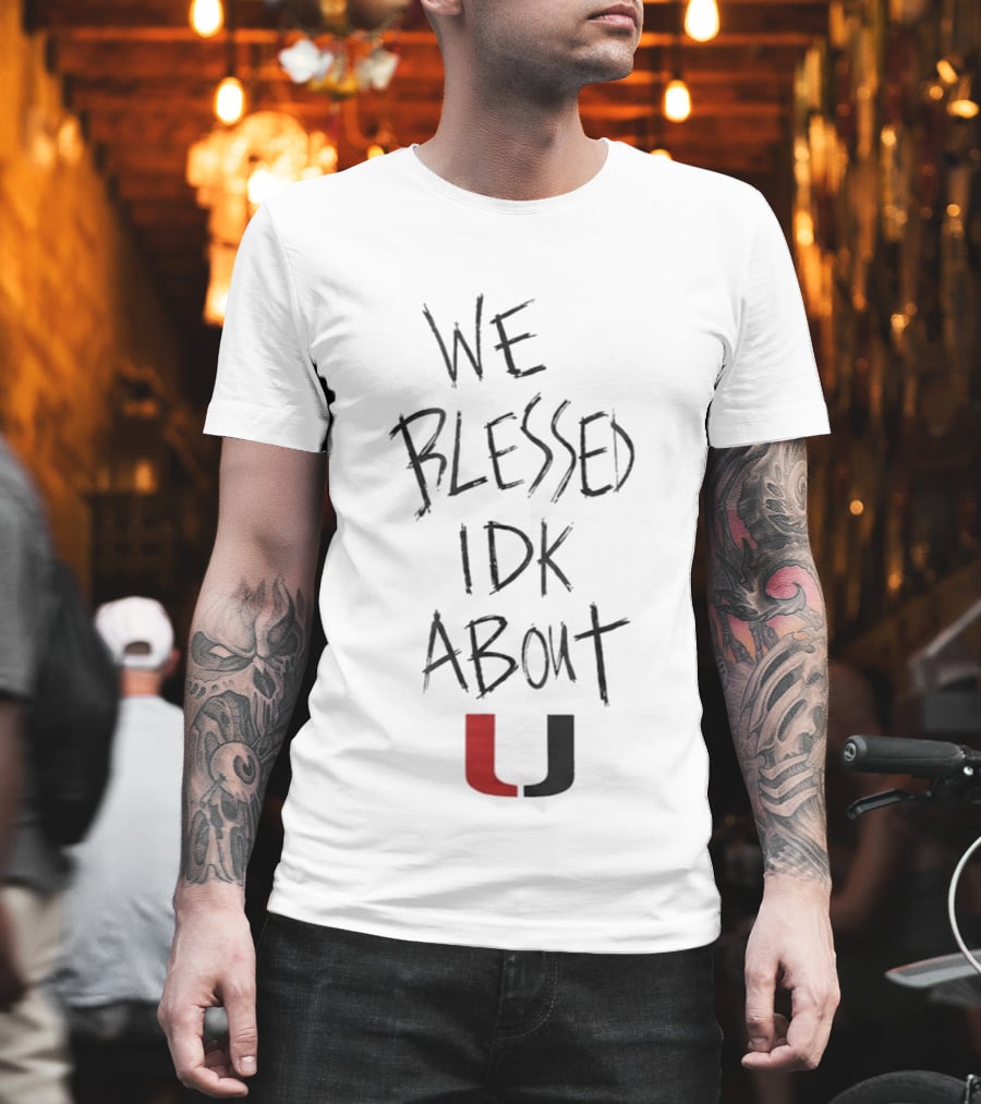We Blessed IDK About U Miami Hurricanes T-Shirt
