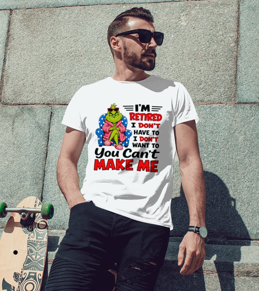The Grinch I'm Retired I Don't Have To I Don't Want To You Can't Make Me T-Shirt