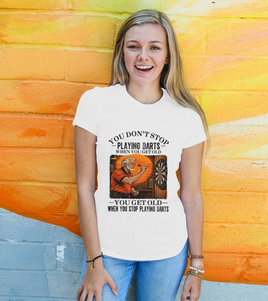 You Don't Stop Playing Darts When You Get Old You Get Old When You Stop Playing Darts T-Shirt