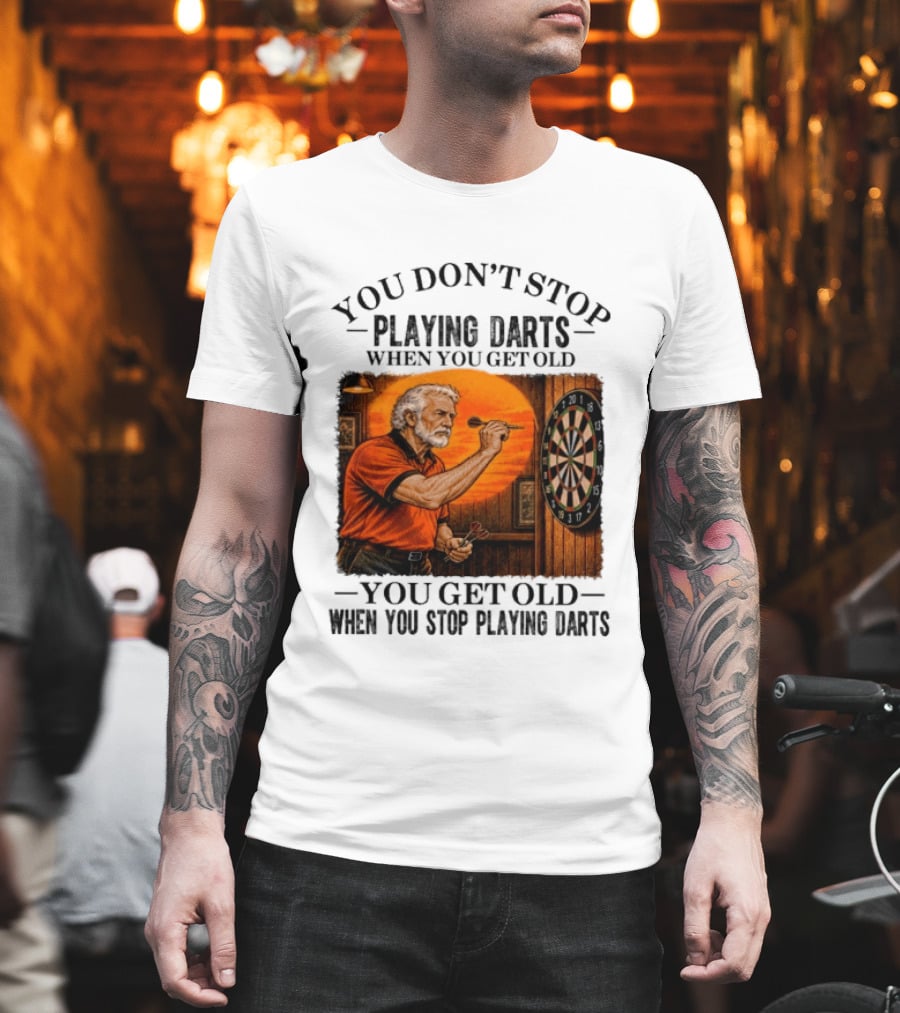 You Don't Stop Playing Darts When You Get Old You Get Old When You Stop Playing Darts T-Shirt