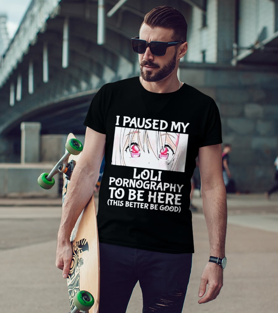 I Paused My Loli Pornography To Be Here T-Shirt