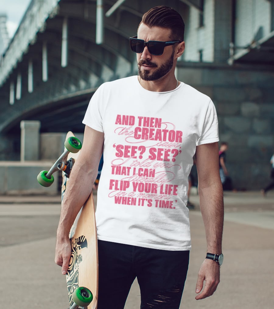 And Then The Creator Says See See I Told You That I Can Literally Flip Your Life In A Moment When It's Time T-Shirt