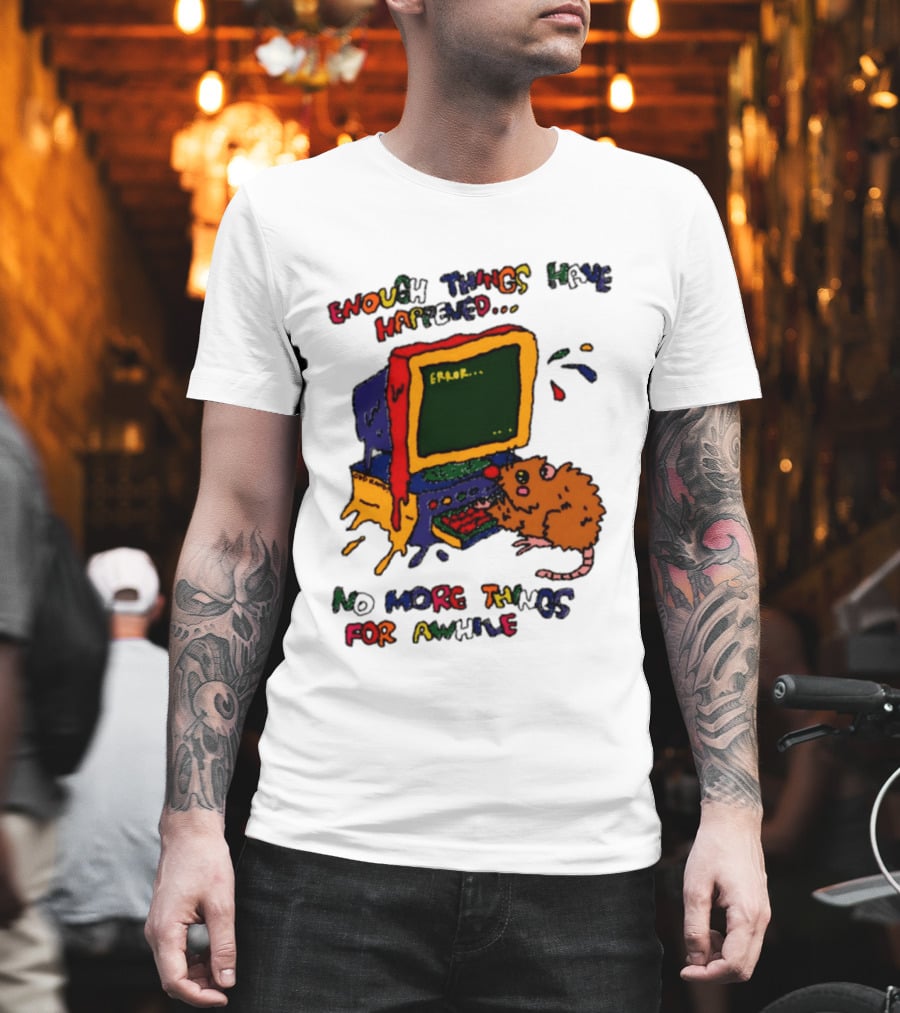 Enough Things Have Happened Error No More Things For Awhile T-Shirt