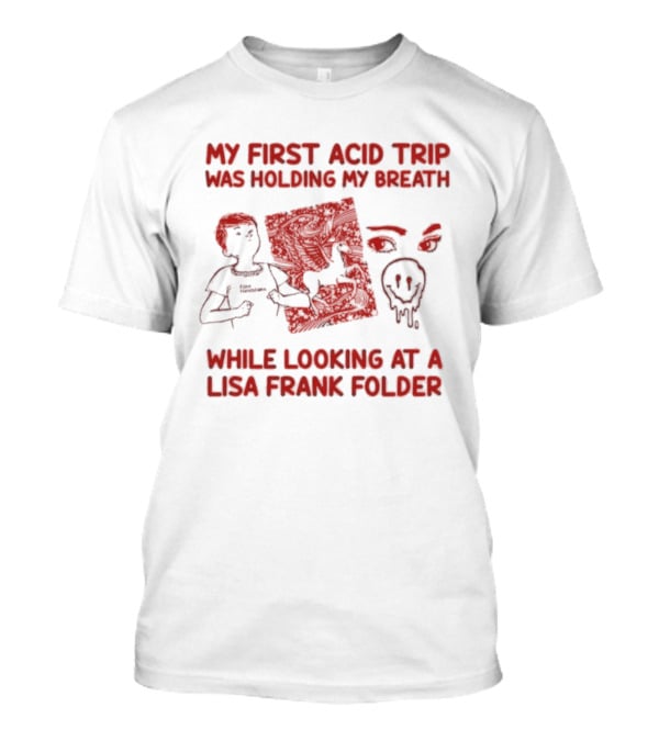 My First Acid Trip Was Holding My Breath While Looking At Lisa Frank Folder T-Shirt