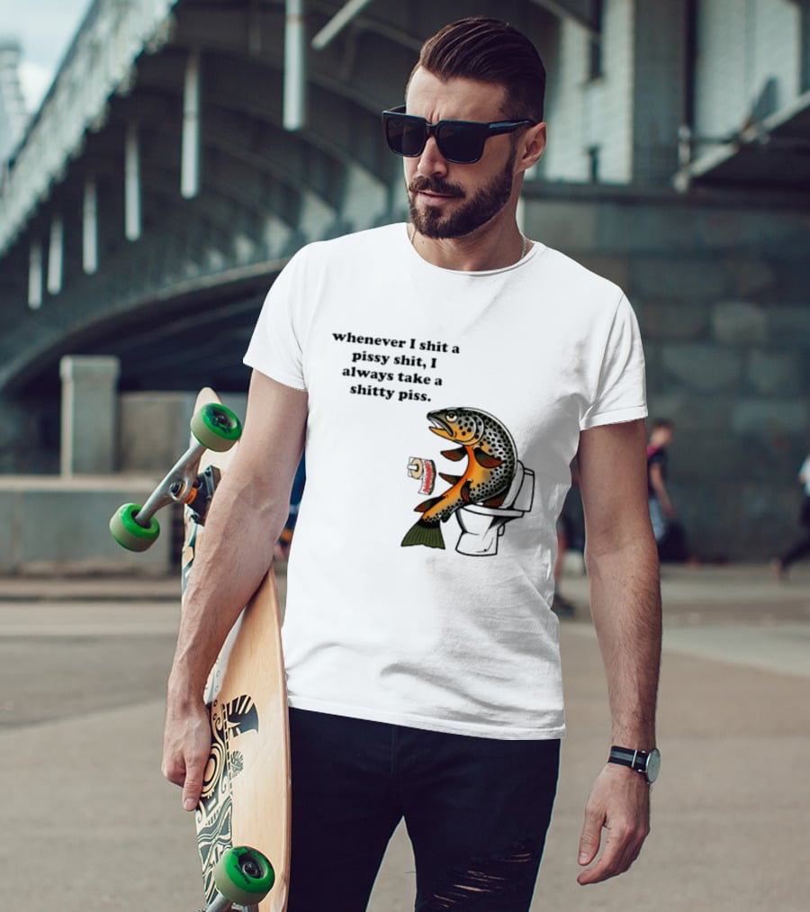 Whenever I Shit A Pissy Shit I Always Take A Shitty Piss Fish Toilet Humor Brown Trout T-Shirt
