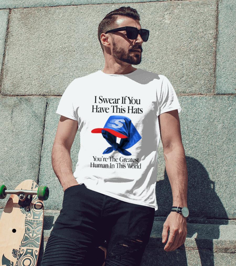 I Swear If You Have This Hats You're The Greatest Human In This World T-Shirt
