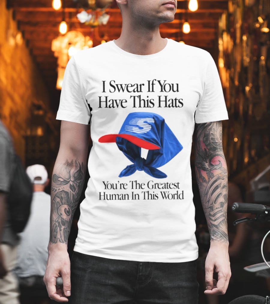 I Swear If You Have This Hats You're The Greatest Human In This World T-Shirt
