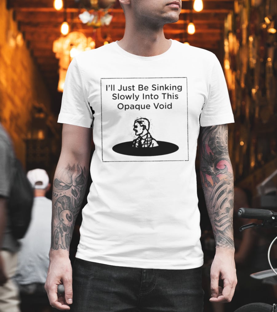 I'll Just Be Sinking Slowly Into This Opaque Void Man In Black Oval T-Shirt