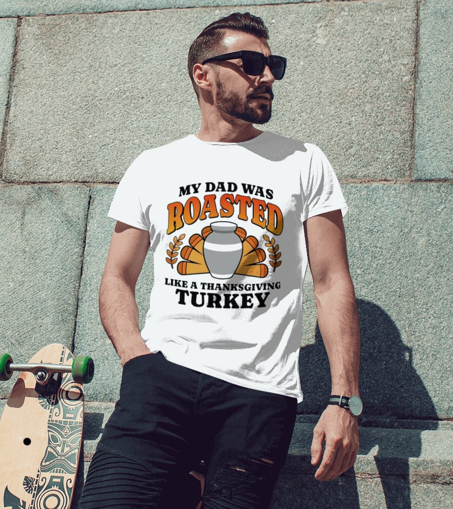 My Dad Was Roasted Like A Thanksgiving Turkey T-Shirt