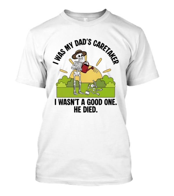 I Was My Dad's Caretaker Skeleton Theme He Died T-Shirt