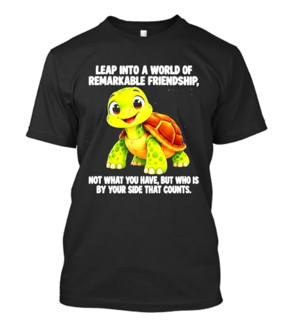 Leap Into A World Of Remarkable Friendship Cute Cartoon Turtle Not What You Have But Who Is By Your Side T-Shirt