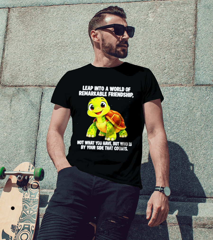 Leap Into A World Of Remarkable Friendship Cute Cartoon Turtle Not What You Have But Who Is By Your Side T-Shirt