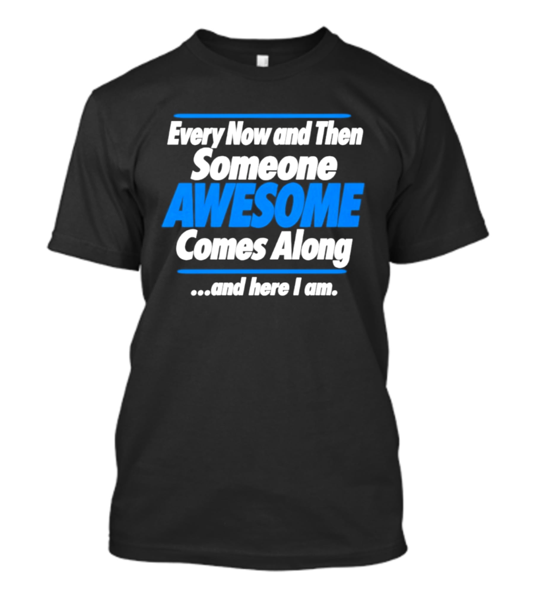 Every Now And Then Someone Awesome Comes Along And Here I Am T-Shirt