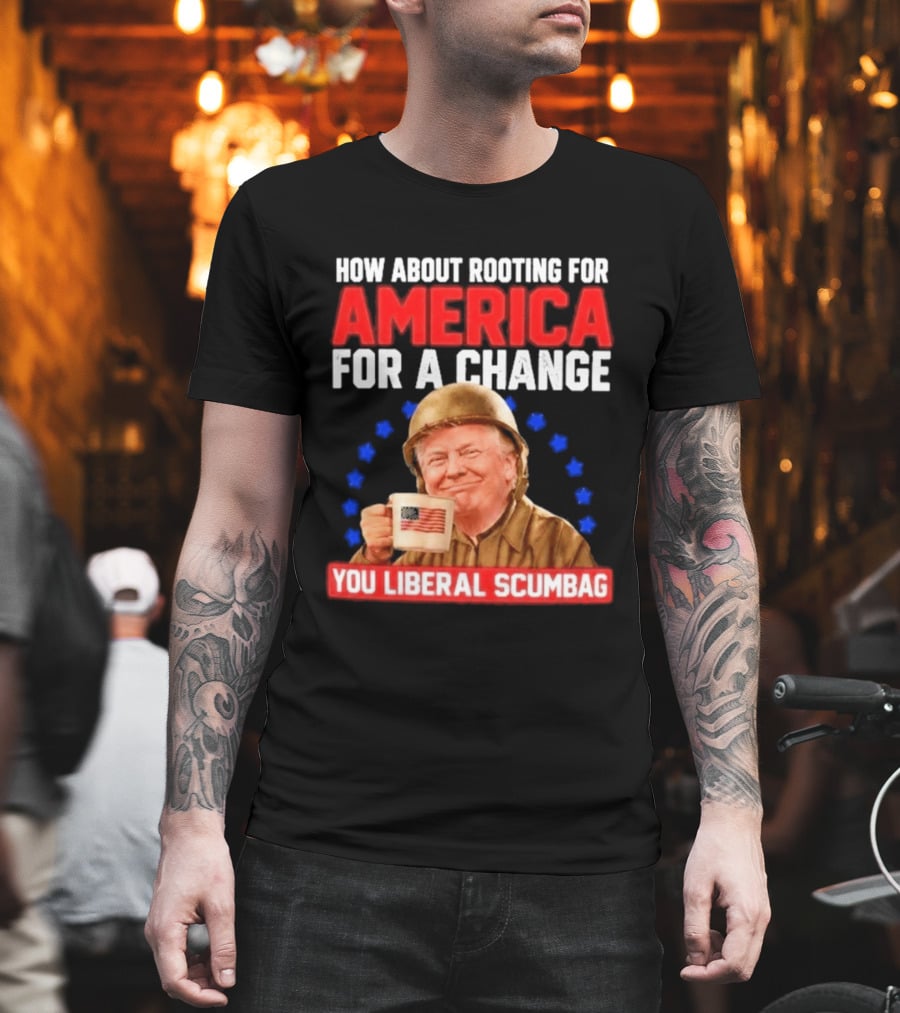 How About Rooting For America For A Change You Liberal Scumbag Patriotic Coffee Soldier T-Shirt