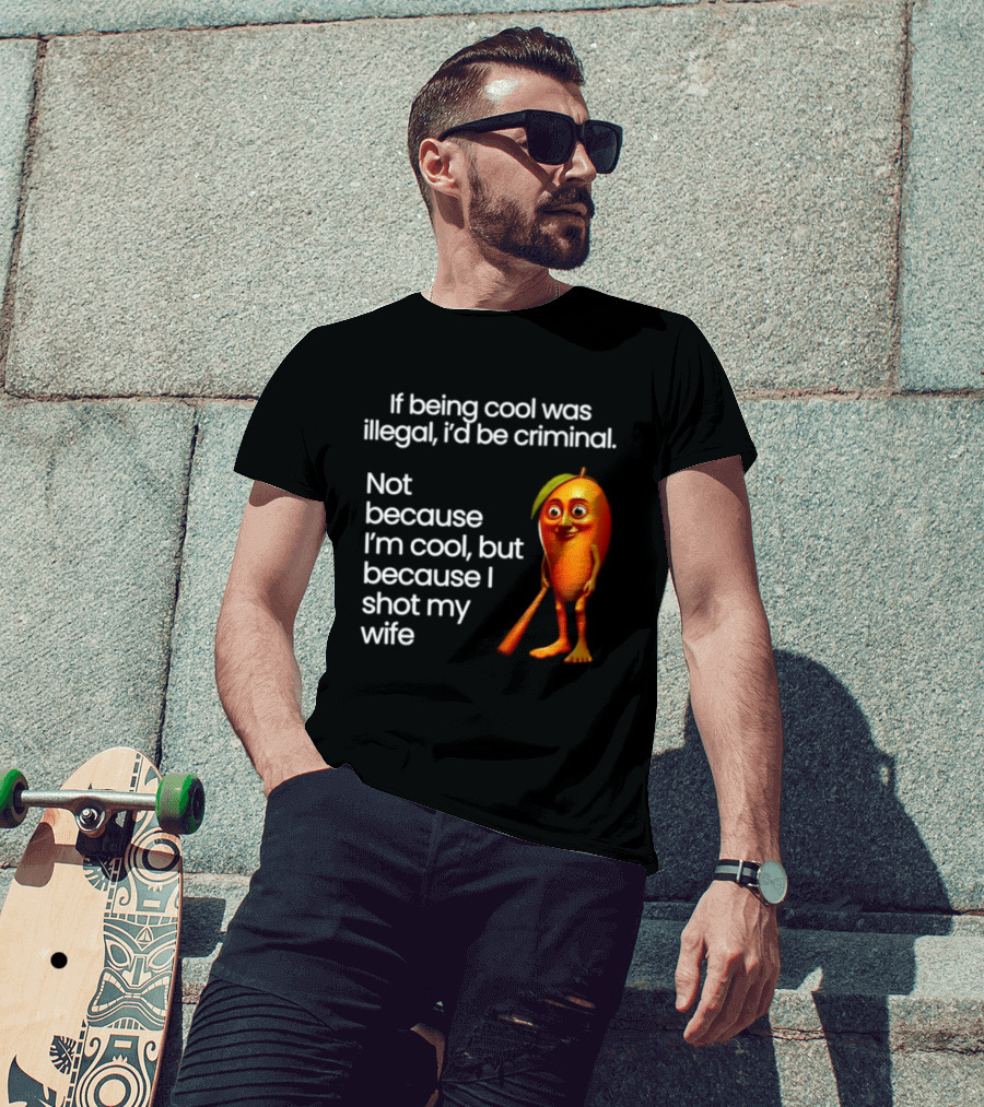 If Being Cool Was Illegal I'd Be Criminal Mango Shot My Wife T-Shirt