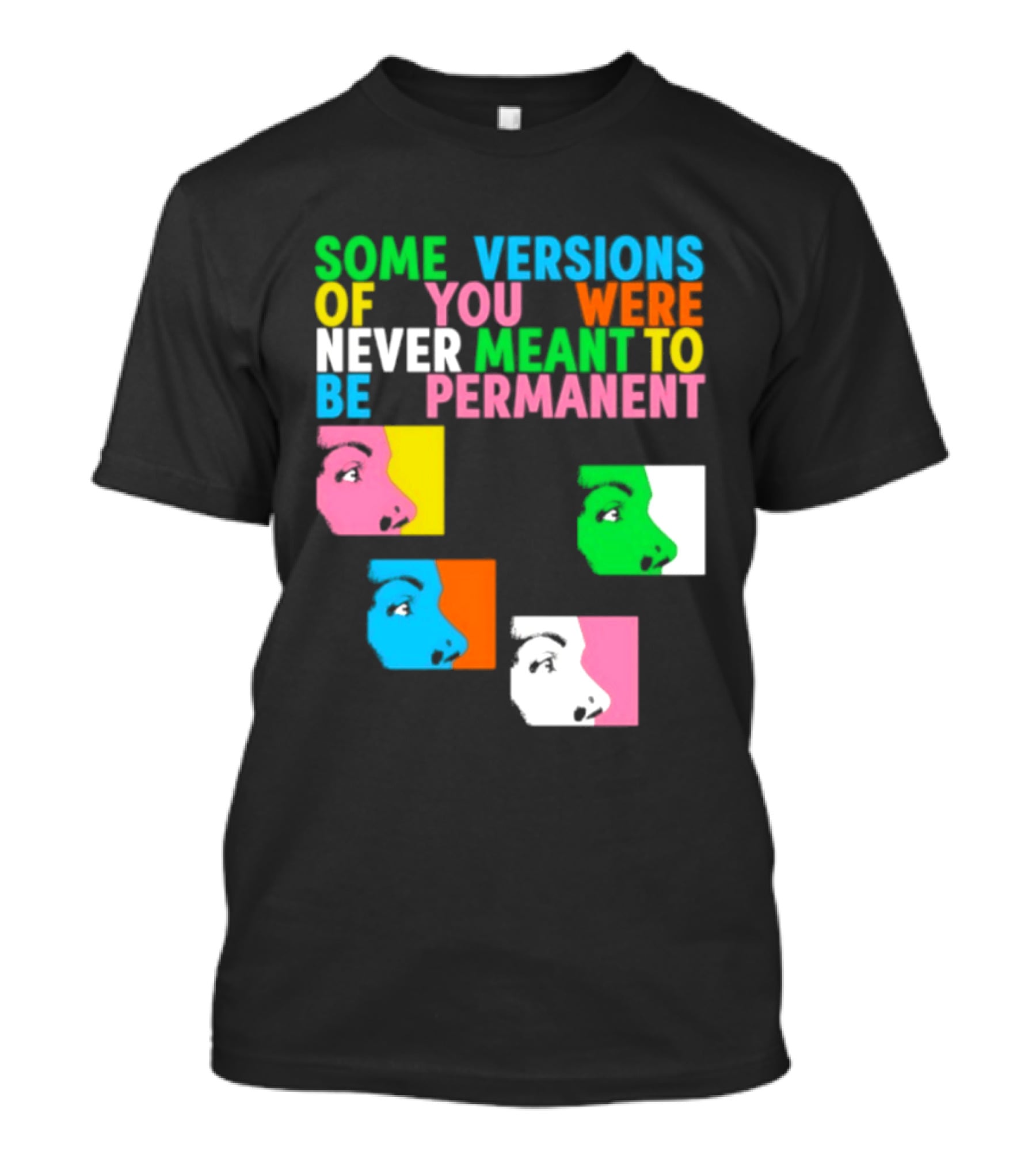 Some Versions Of You Were Never Meant To Be Permanent Colorful Faces T-Shirt