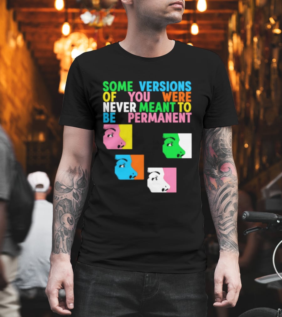 Some Versions Of You Were Never Meant To Be Permanent Colorful Faces T-Shirt