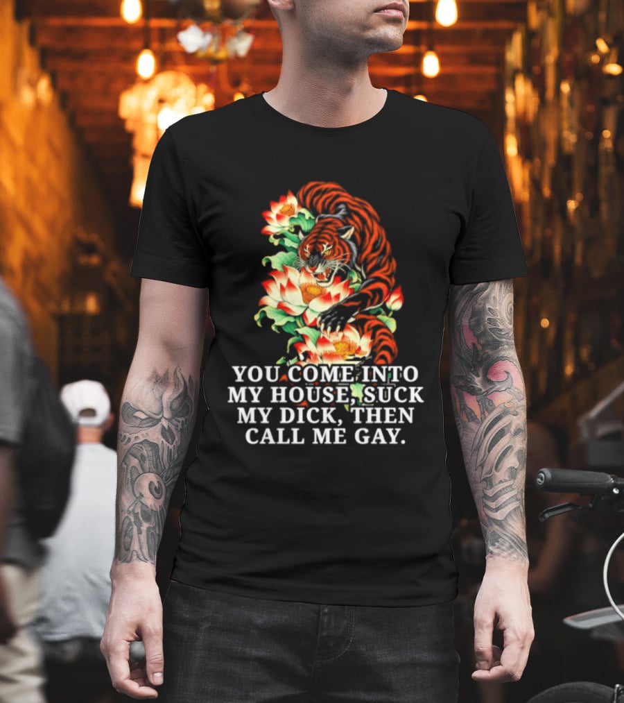 Tiger You Come Into My House Suck My Dick Then Call Me Gay Fiery Floral T-Shirt
