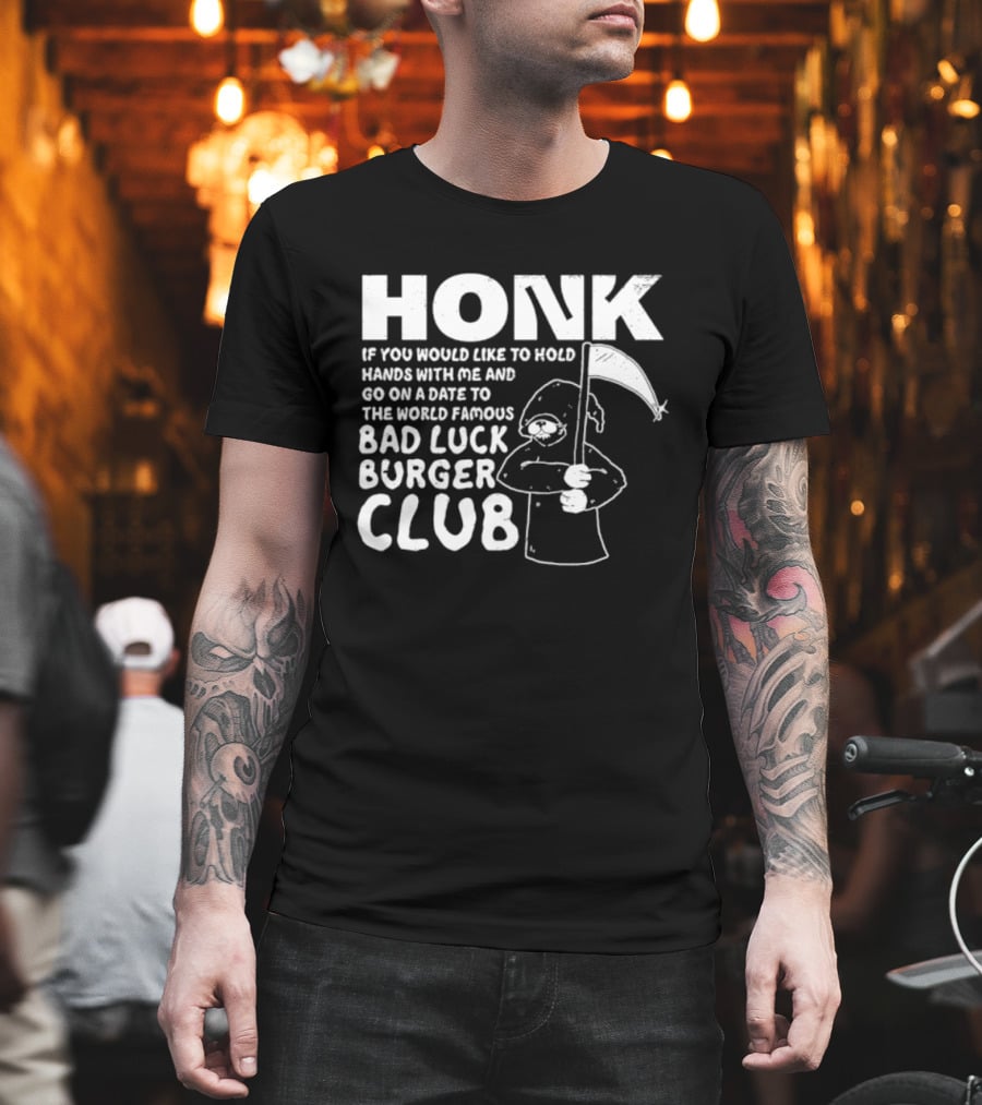 Honk If You Would Like To Hold Hands With Me And Go On A Date To The World Famous Bad Luck Burger Club T-Shirt