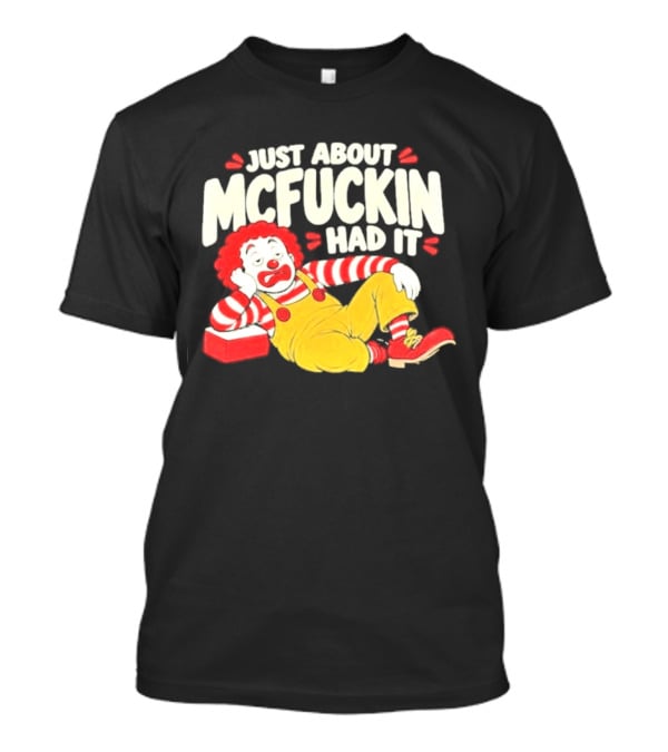 Just About Mcfuckin Had It Ronald McDonald Parody Humor T-Shirt