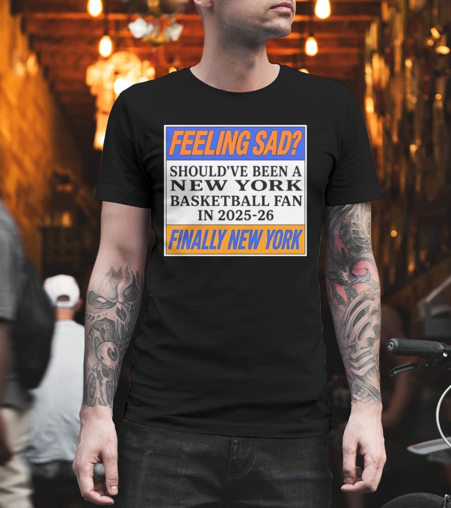 Feeling Sad Should've Been A New York Basketball Fan 2025 26 Finally New York T-Shirt