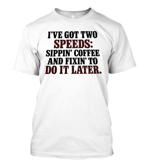 I'Ve Got Two Speeds Sippin' Coffee And Fixin' To Do It Later T-Shirt