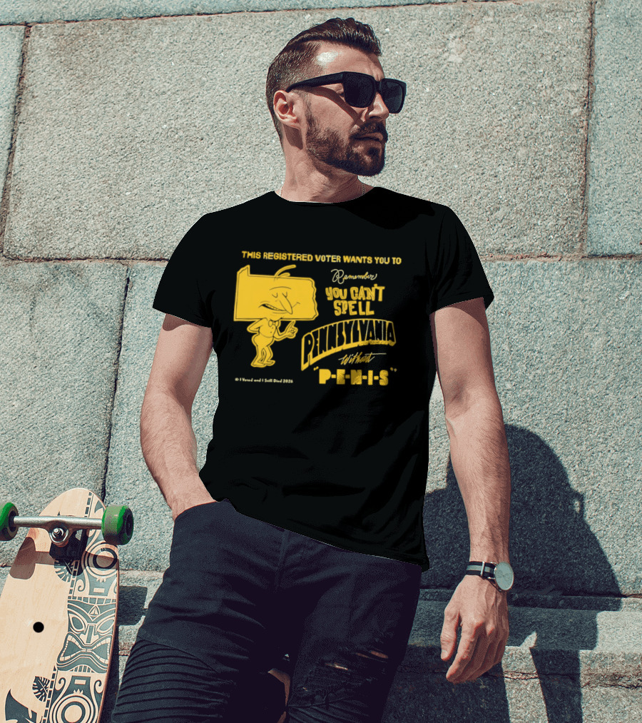 This Registered Voter Wants You To Remember You Can't Spell Pennsylvania Without Penis T-Shirt