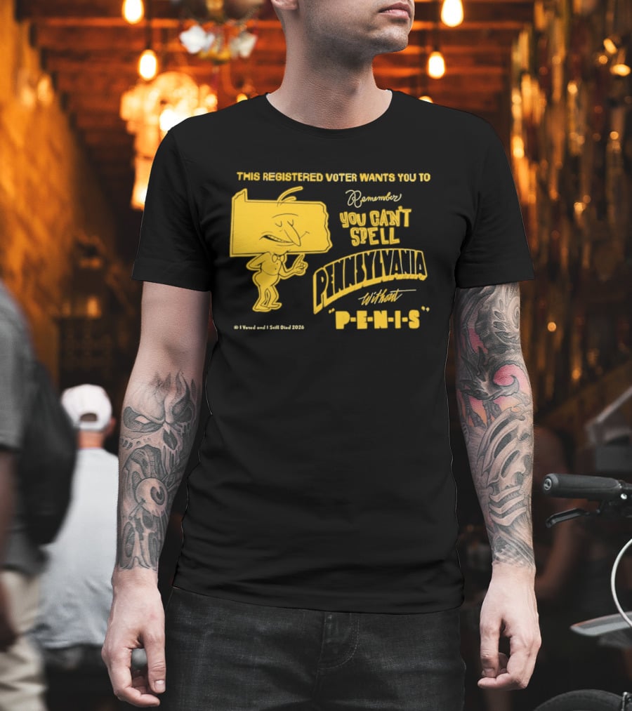This Registered Voter Wants You To Remember You Can't Spell Pennsylvania Without Penis T-Shirt