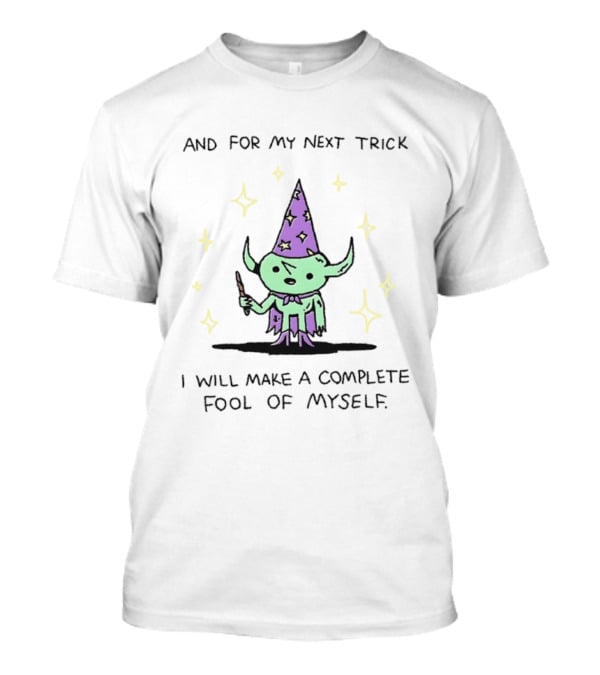 And For My Next Trick I Will Make A Complete Fool Of Myself Wizard Goblin Magic Wand Hat T-Shirt