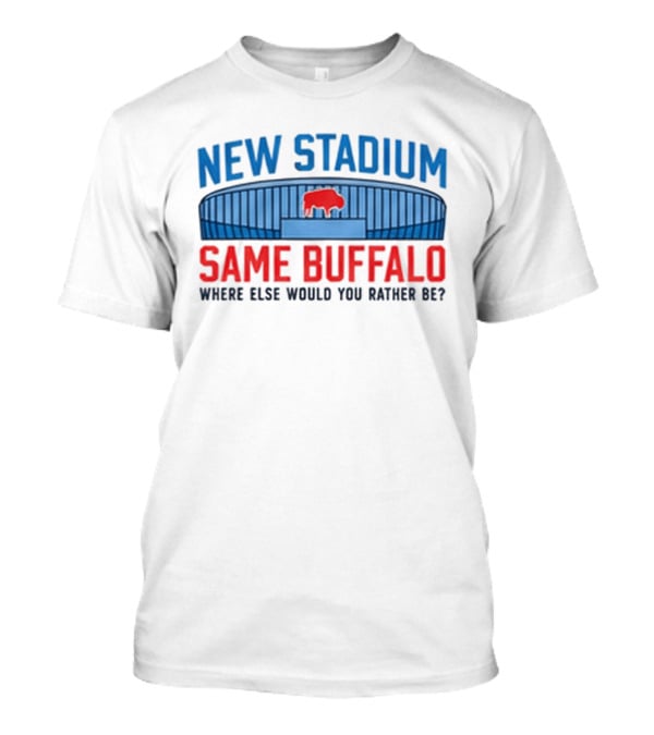 Buffalo Bills New Stadium Same Buffalo Where Else Would You Rather Be T-Shirt