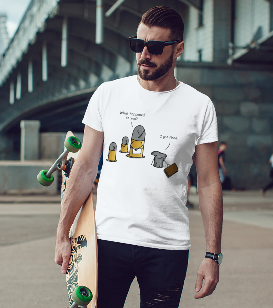What Happened To You I Got Fired Bullet Joke Conversation T-Shirt