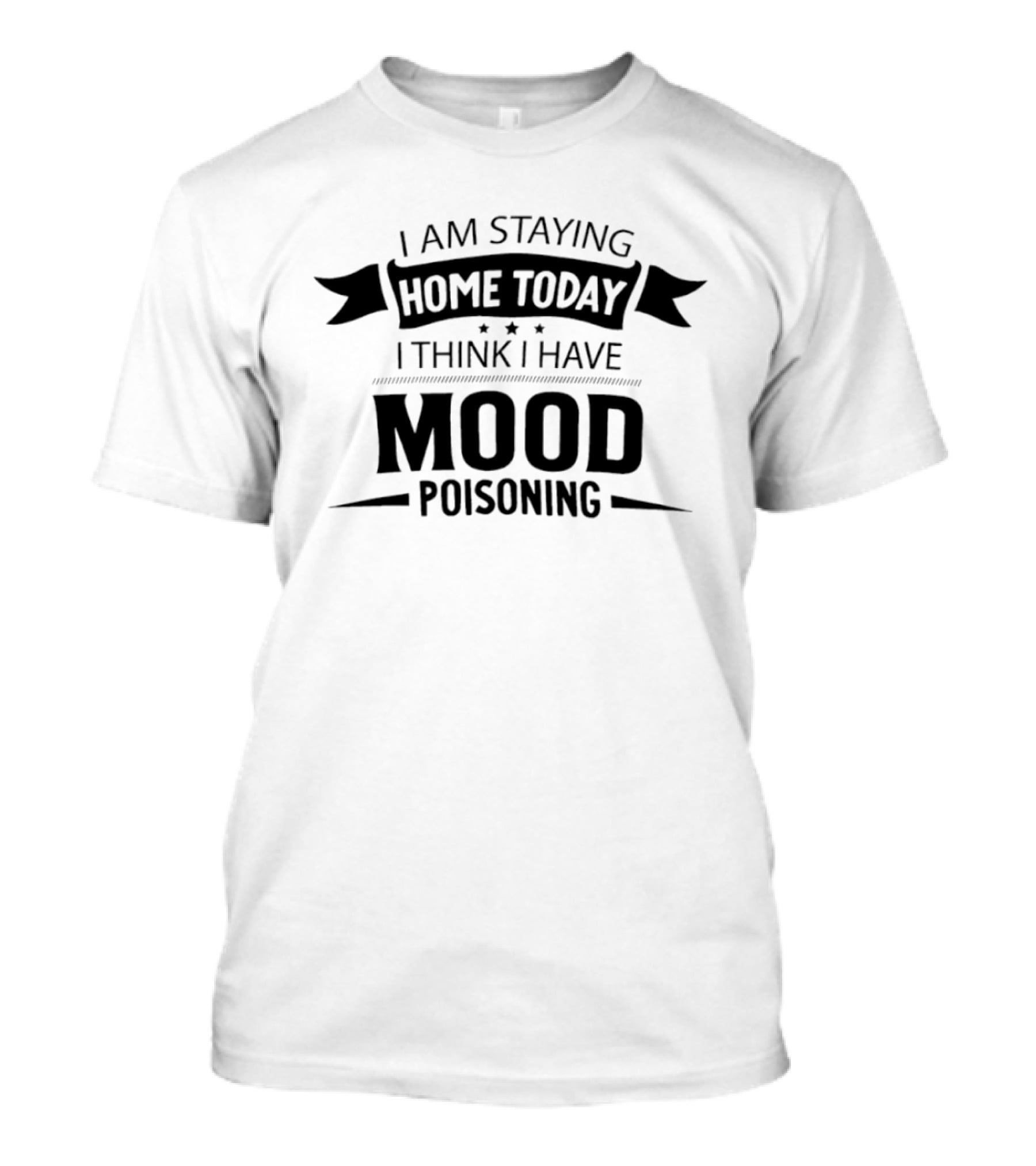 I Am Staying Home Today I Think I Have Mood Poisoning T-Shirt
