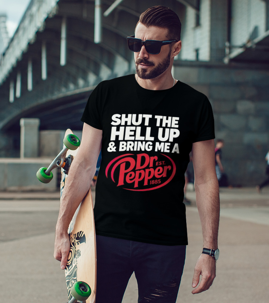 Shut The Hell Up And Bring Me A Dr Pepper Est. 1885 T-Shirt