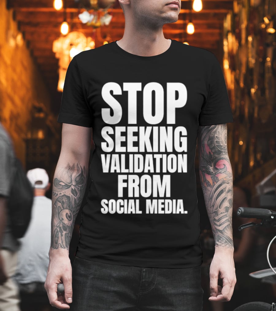 Stop Seeking Validation From Social Media T-Shirt