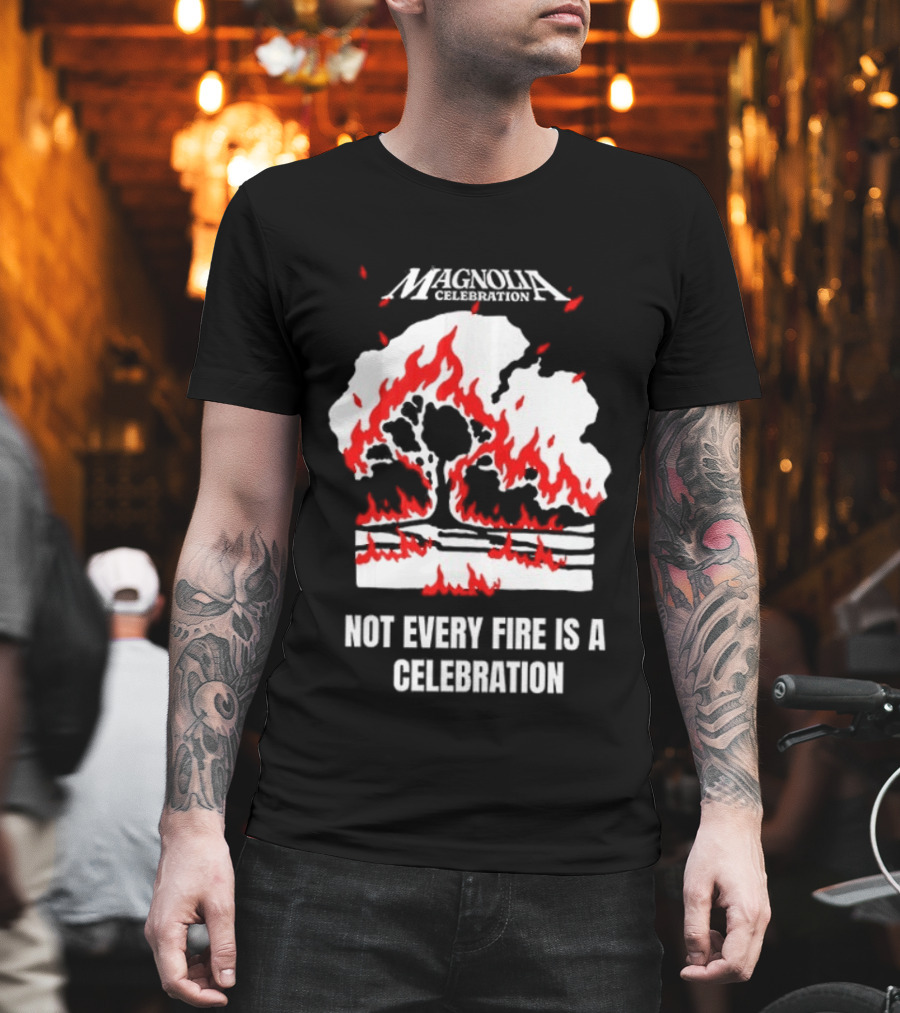 Magnolia Celebration Not Every Fire Is A Celebration Open Your Eyes Tree Flames T-Shirt